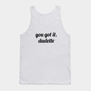 You Got It, Dudette Tank Top